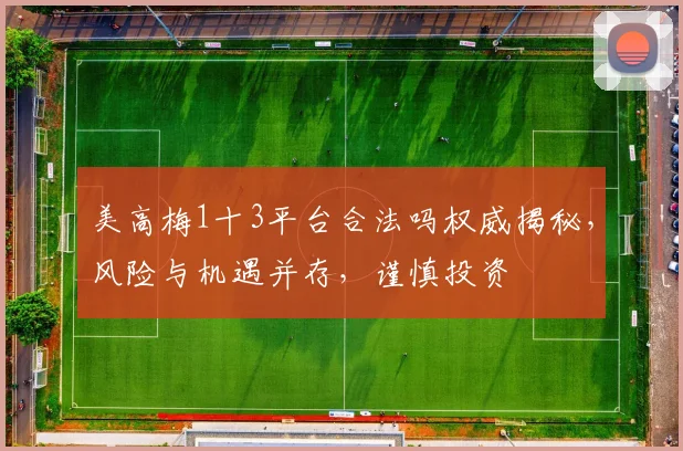 美高梅1十3平台合法吗权威揭秘，风险与机遇并存，谨慎投资