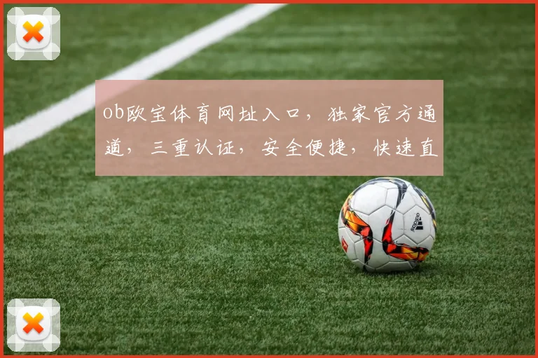 ob欧宝体育网址入口，独家官方通道，三重认证，安全便捷，快速直达