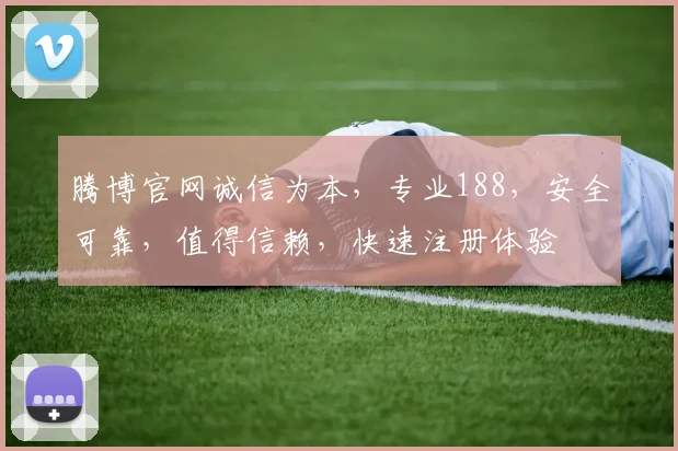 腾博官网诚信为本，专业188，安全可靠，值得信赖，快速注册体验