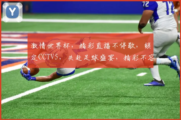 激情世界杯，精彩直播不停歇，锁定CCTV5，共赴足球盛宴，精彩不容错过