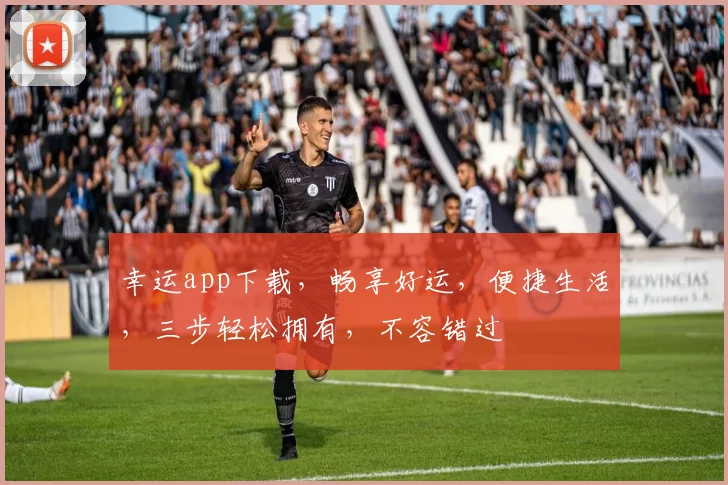 幸运app下载，畅享好运，便捷生活，三步轻松拥有，不容错过