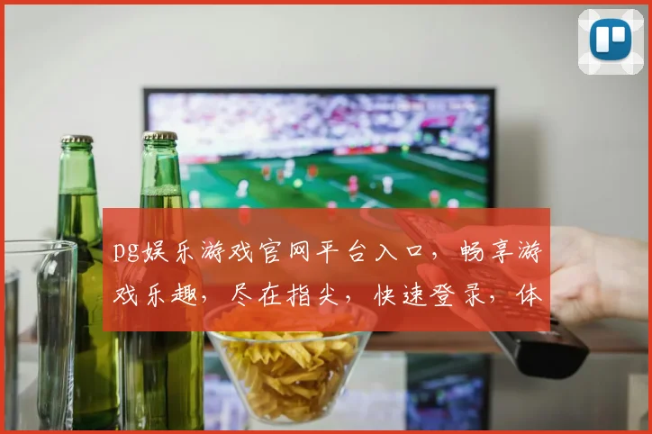pg娱乐游戏官网平台入口，畅享游戏乐趣，尽在指尖，快速登录，体验非凡