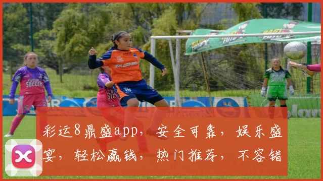 彩运8鼎盛app，安全可靠，娱乐盛宴，轻松赢钱，热门推荐，不容错过