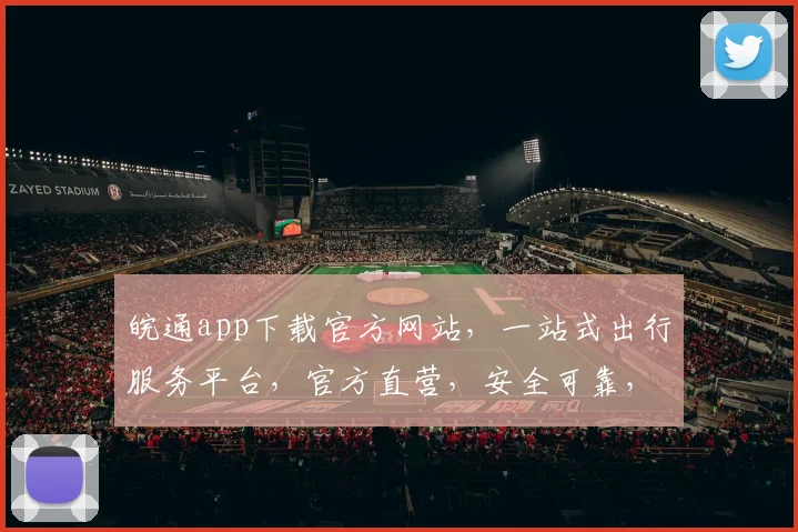 皖通app下载官方网站，一站式出行服务平台，官方直营，安全可靠，快来体验