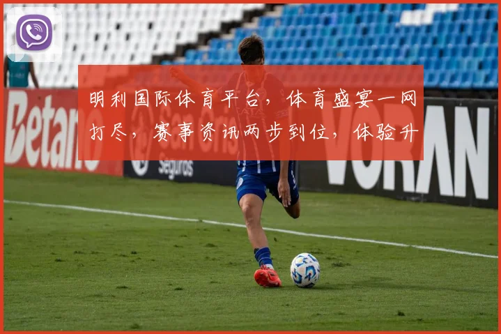 明利国际体育平台，体育盛宴一网打尽，赛事资讯两步到位，体验升级